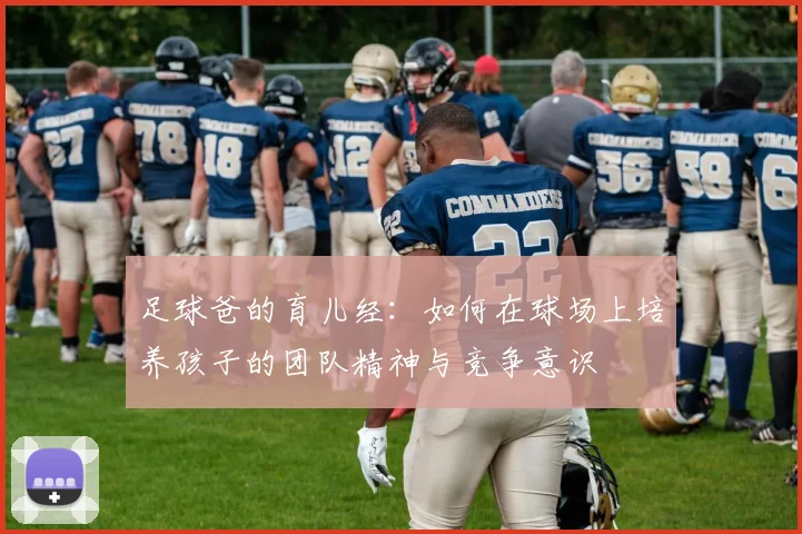 足球爸的育儿经：如何在球场上培养孩子的团队精神与竞争意识