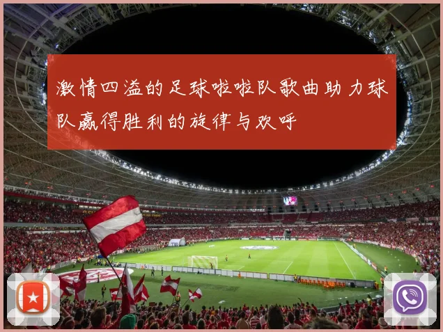 激情四溢的足球啦啦队歌曲助力球队赢得胜利的旋律与欢呼