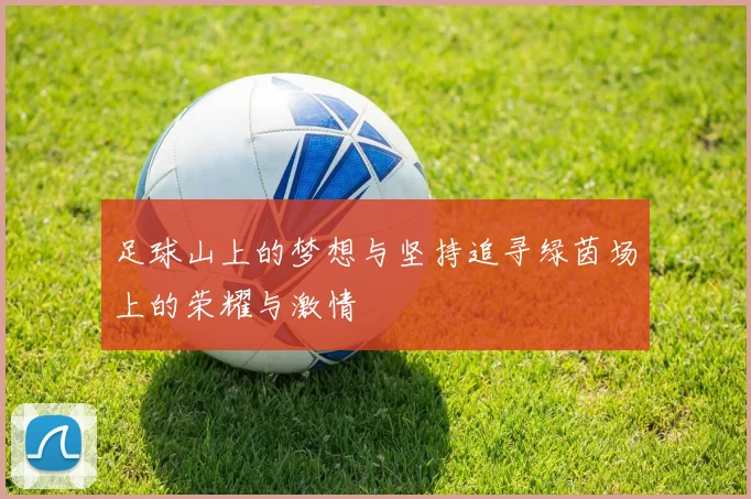 足球山上的梦想与坚持追寻绿茵场上的荣耀与激情