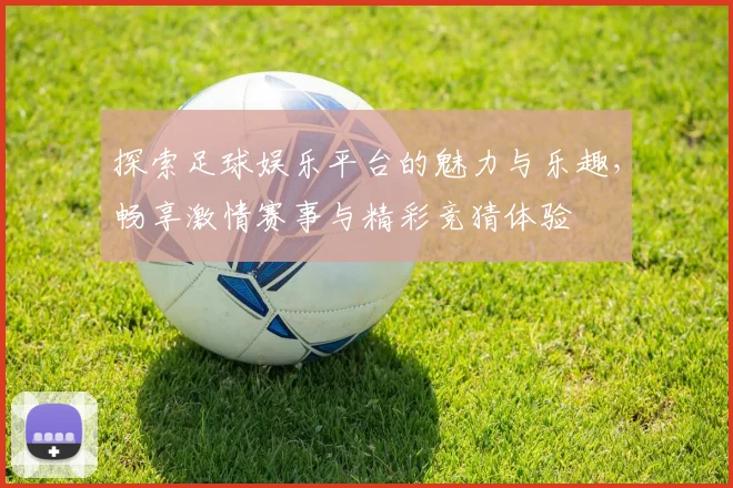 探索足球娱乐平台的魅力与乐趣，畅享激情赛事与精彩竞猜体验