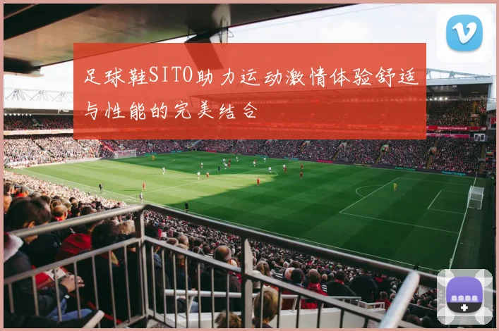 足球鞋SITO助力运动激情体验舒适与性能的完美结合